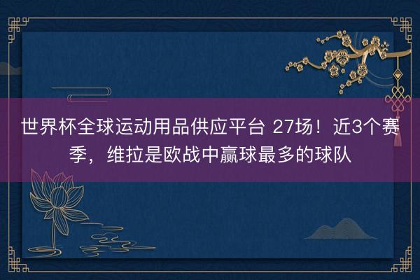 世界杯全球运动用品供应平台 27场！近3个赛季，维拉是欧战中赢球最多的球队