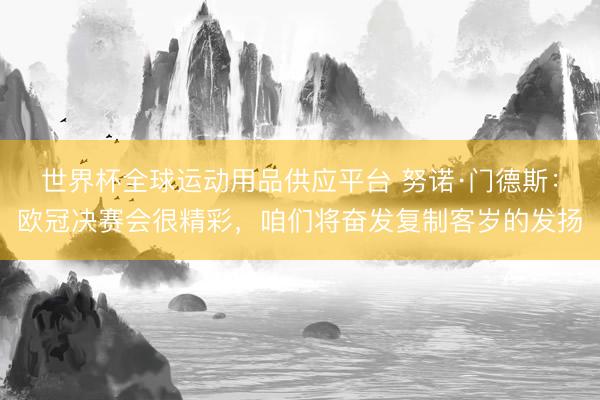 世界杯全球运动用品供应平台 努诺·门德斯：欧冠决赛会很精彩，咱们将奋发复制客岁的发扬