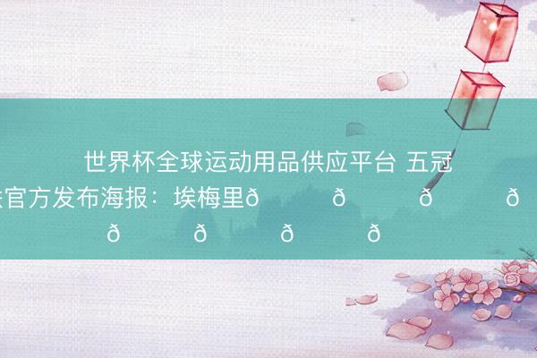 世界杯全球运动用品供应平台 五冠教头，欧联官方发布海报：埃梅里🏆🏆🏆🏆🏆
