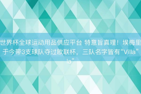 世界杯全球运动用品供应平台 特意旨真理！埃梅里于今带3支球队夺过欧联杯，三队名字皆有“Villa”
