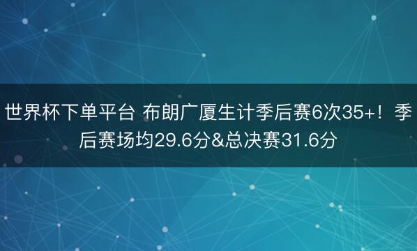 世界杯下单平台 布朗广厦生计季后赛6次35+！季后赛场均29.6分&总决赛31.6分