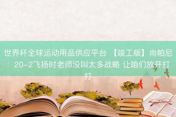 世界杯全球运动用品供应平台 【竣工版】尚帕尼：2
