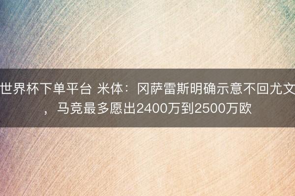 世界杯下单平台 米体：冈萨雷斯明确示意不回尤文，马竞最多愿出2400万到2500万欧