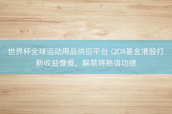 世界杯全球运动用品供应平台 QDII基金港股打新收益慷慨，解禁将熟谙功绩