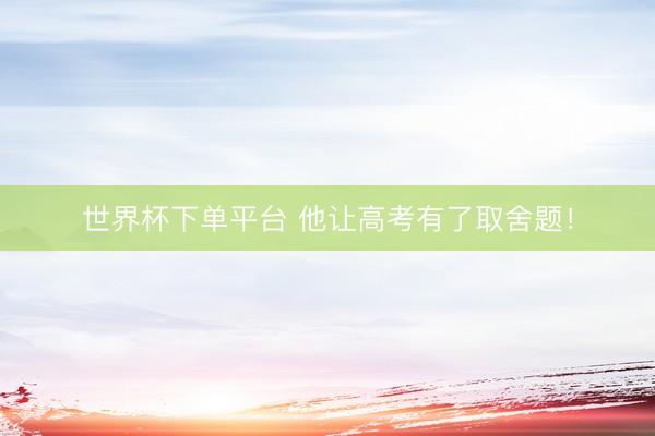 世界杯下单平台 他让高考有了取舍题！