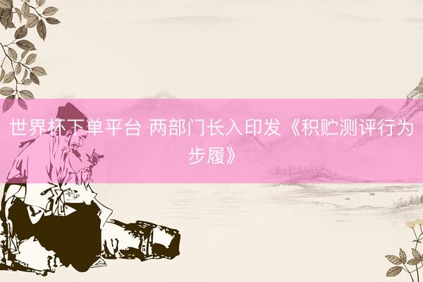 世界杯下单平台 两部门长入印发《积贮测评行为步履》