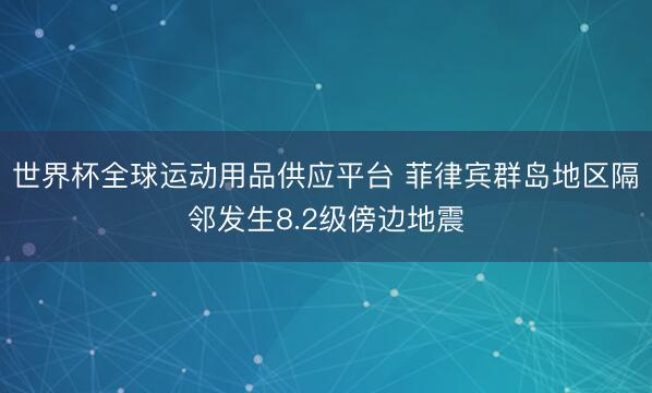 世界杯全球运动用品供应平台 菲律宾群岛地区隔邻发生8.2级傍边地震