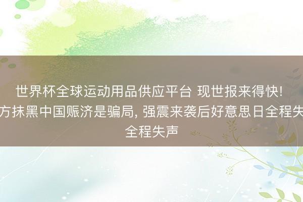 世界杯全球运动用品供应平台 现世报来得快! 菲方抹黑中国赈济是骗局, 强震来袭后好意思日全程失声