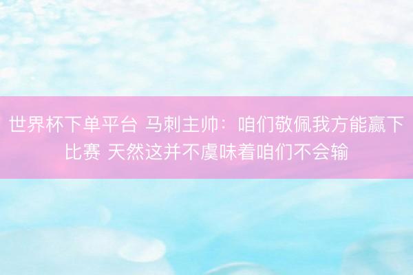 世界杯下单平台 马刺主帅：咱们敬佩我方能赢下比赛 天然这并不虞味着咱们不会输