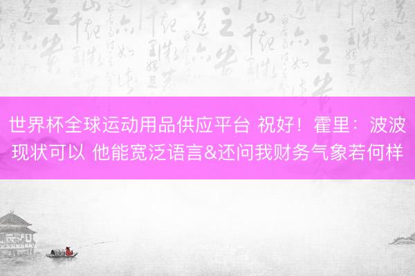 世界杯全球运动用品供应平台 祝好！霍里：波波现状可以 他能宽泛语言&还问我财务气象若何样