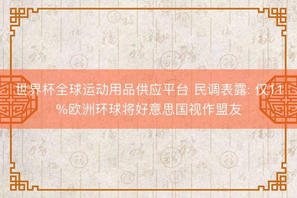 世界杯全球运动用品供应平台 民调表露: 仅11%欧洲环球将好意思国视作盟友