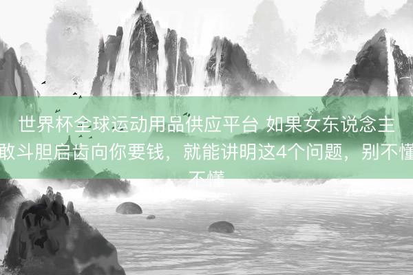 世界杯全球运动用品供应平台 如果女东说念主敢斗胆启齿向你要钱，就能讲明这4个问题，别不懂