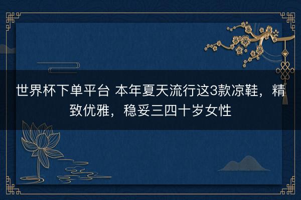 世界杯下单平台 本年夏天流行这3款凉鞋，精致优雅，稳妥三四十岁女性