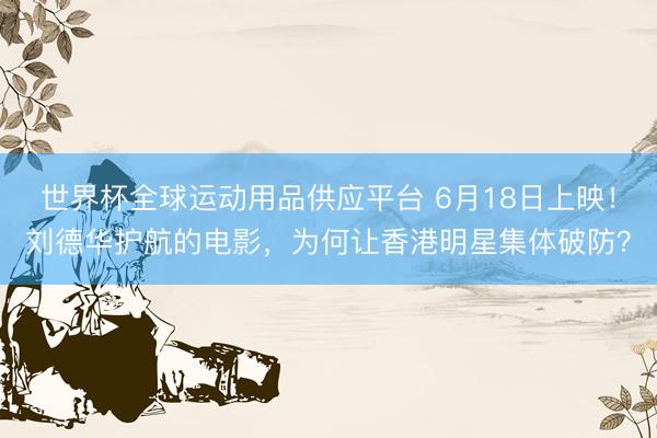 世界杯全球运动用品供应平台 6月18日上映！刘德华护航的电影，为何让香港明星集体破防？