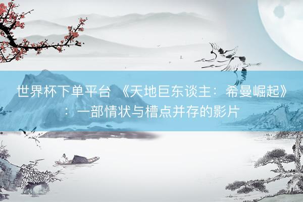 世界杯下单平台 《天地巨东谈主：希曼崛起》：一部情状与槽点并存的影片