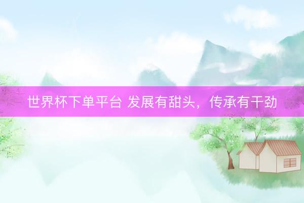 世界杯下单平台 发展有甜头，传承有干劲