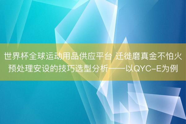世界杯全球运动用品供应平台 迁徙磨真金不怕火预处理安设的技巧选型分析——以QYC-E为例