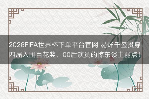2026FIFA世界杯下单平台官网 易烊千玺贯穿四届入围百花奖，00后演员的惊东谈主弱点！
