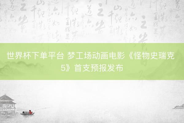 世界杯下单平台 梦工场动画电影《怪物史瑞克 5》首支预报发布